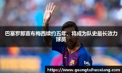 巴塞罗那宣布梅西续约五年，将成为队史最长效力球员