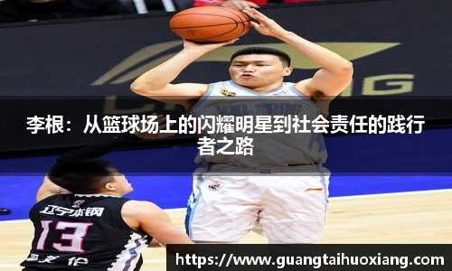 李根：从篮球场上的闪耀明星到社会责任的践行者之路
