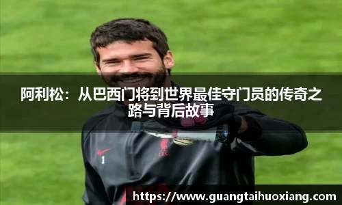 阿利松：从巴西门将到世界最佳守门员的传奇之路与背后故事