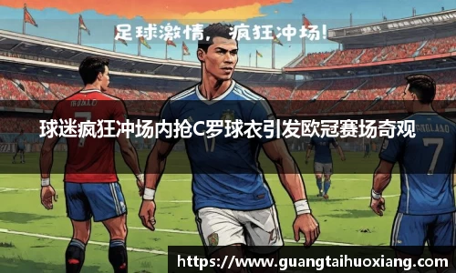 球迷疯狂冲场内抢C罗球衣引发欧冠赛场奇观
