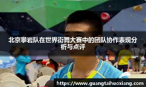 北京攀岩队在世界街舞大赛中的团队协作表现分析与点评
